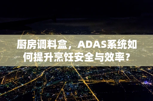 厨房调料盒，ADAS系统如何提升烹饪安全与效率？