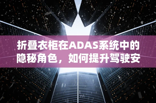 折叠衣柜在ADAS系统中的隐秘角色，如何提升驾驶安全与便利性？