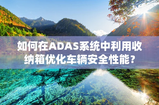 如何在ADAS系统中利用收纳箱优化车辆安全性能？