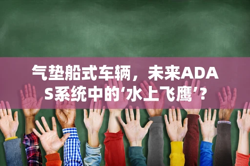 气垫船式车辆，未来ADAS系统中的‘水上飞鹰’？