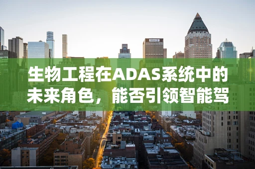 生物工程在ADAS系统中的未来角色，能否引领智能驾驶的新纪元？