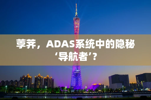 荸荠，ADAS系统中的隐秘‘导航者’？
