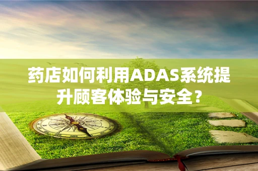 药店如何利用ADAS系统提升顾客体验与安全？