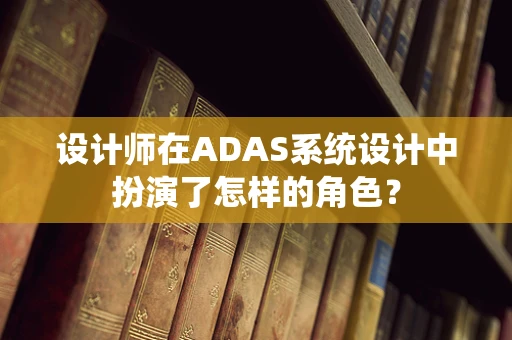 设计师在ADAS系统设计中扮演了怎样的角色？