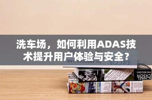 洗车场，如何利用ADAS技术提升用户体验与安全？