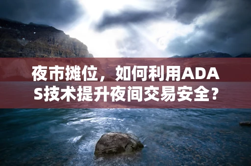 夜市摊位，如何利用ADAS技术提升夜间交易安全？