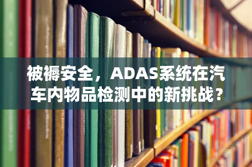 被褥安全，ADAS系统在汽车内物品检测中的新挑战？
