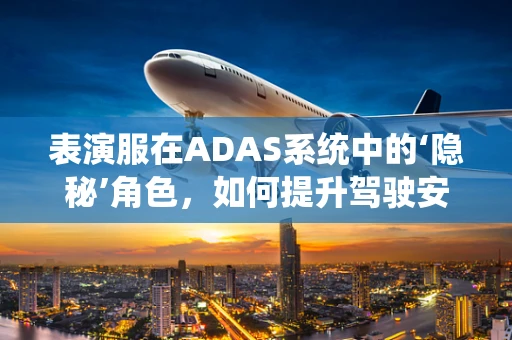 表演服在ADAS系统中的‘隐秘’角色，如何提升驾驶安全？