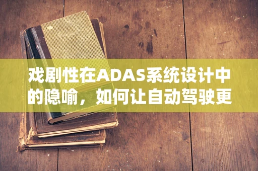 戏剧性在ADAS系统设计中的隐喻，如何让自动驾驶更‘引人入胜’？