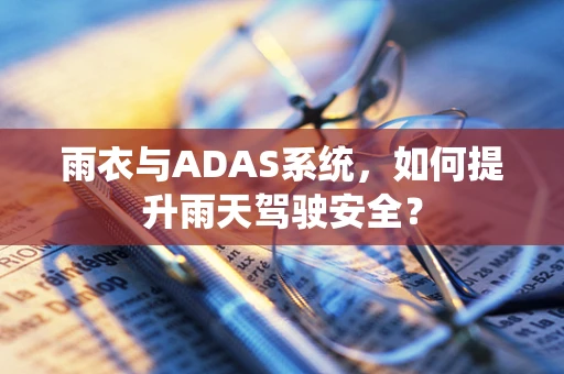 雨衣与ADAS系统，如何提升雨天驾驶安全？