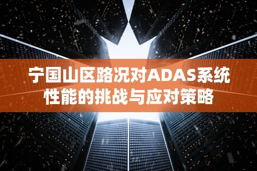 宁国山区路况对ADAS系统性能的挑战与应对策略