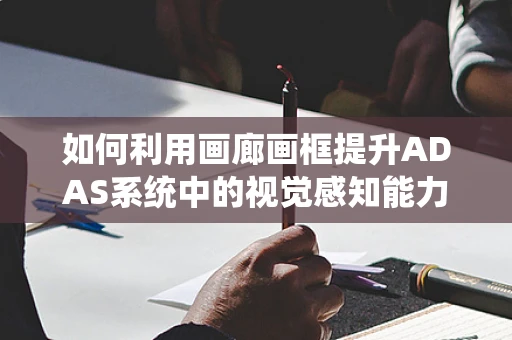 如何利用画廊画框提升ADAS系统中的视觉感知能力？