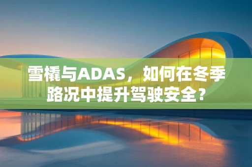 雪橇与ADAS，如何在冬季路况中提升驾驶安全？