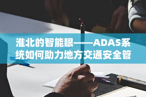 淮北的智能眼——ADAS系统如何助力地方交通安全管理？