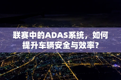 联赛中的ADAS系统，如何提升车辆安全与效率？