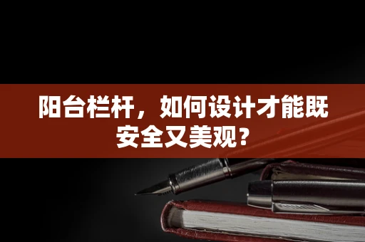 阳台栏杆，如何设计才能既安全又美观？