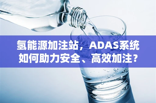 氢能源加注站，ADAS系统如何助力安全、高效加注？