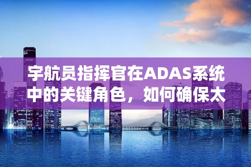 宇航员指挥官在ADAS系统中的关键角色，如何确保太空探索的安全与高效？