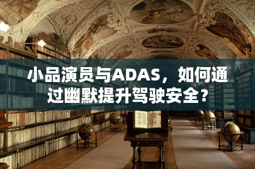 小品演员与ADAS，如何通过幽默提升驾驶安全？