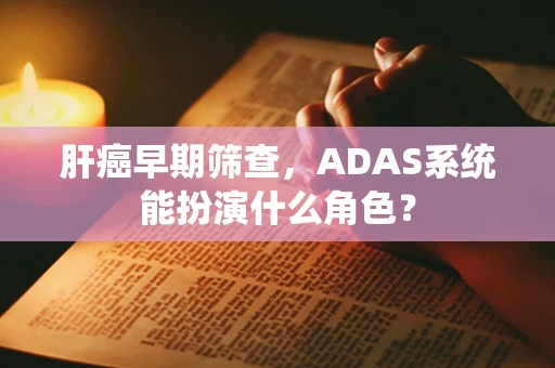 肝癌早期筛查，ADAS系统能扮演什么角色？