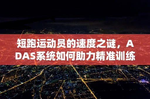 短跑运动员的速度之谜，ADAS系统如何助力精准训练？