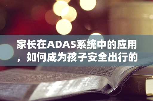 家长在ADAS系统中的应用，如何成为孩子安全出行的守护者？