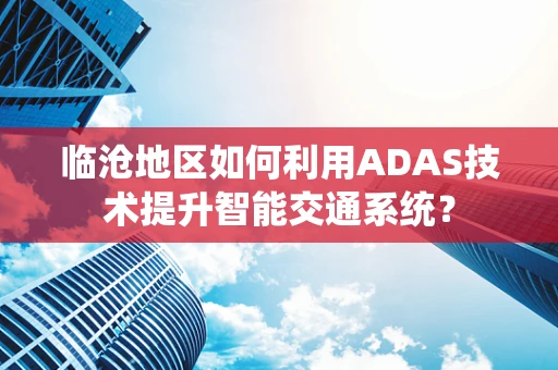 临沧地区如何利用ADAS技术提升智能交通系统？