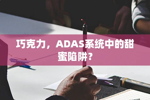 巧克力，ADAS系统中的甜蜜陷阱？