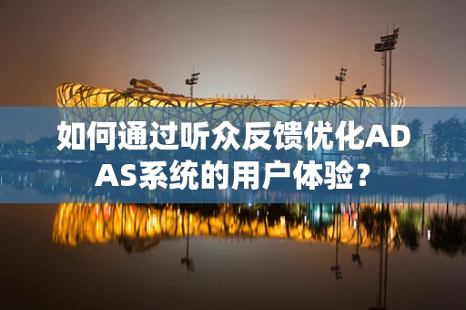 如何通过听众反馈优化ADAS系统的用户体验？