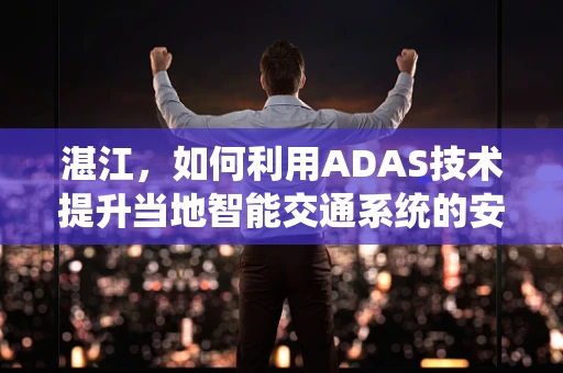 湛江，如何利用ADAS技术提升当地智能交通系统的安全性？