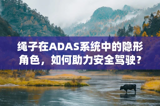 绳子在ADAS系统中的隐形角色，如何助力安全驾驶？