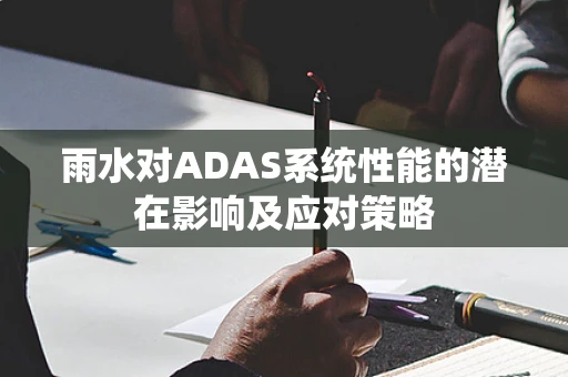 雨水对ADAS系统性能的潜在影响及应对策略