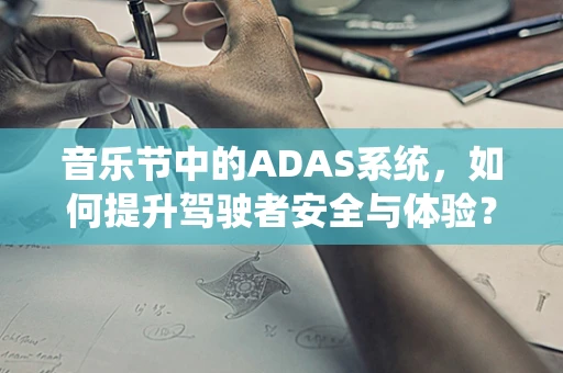 音乐节中的ADAS系统，如何提升驾驶者安全与体验？