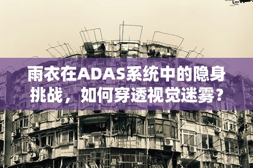 雨衣在ADAS系统中的隐身挑战，如何穿透视觉迷雾？