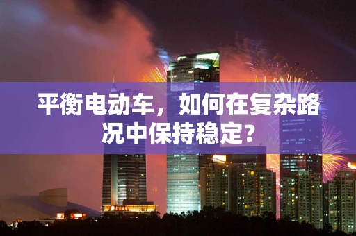 平衡电动车，如何在复杂路况中保持稳定？