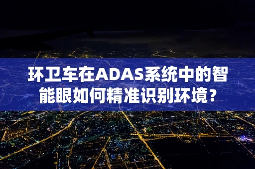 环卫车在ADAS系统中的智能眼如何精准识别环境？
