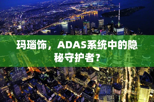 玛瑙饰，ADAS系统中的隐秘守护者？