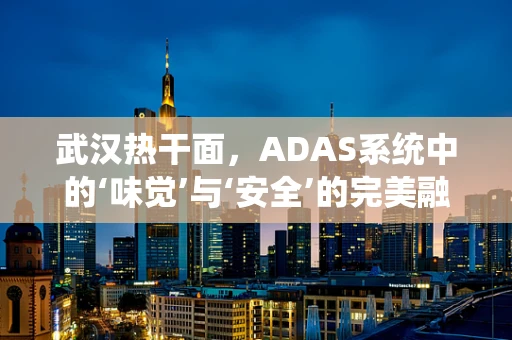 武汉热干面，ADAS系统中的‘味觉’与‘安全’的完美融合