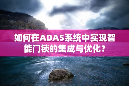 如何在ADAS系统中实现智能门锁的集成与优化？