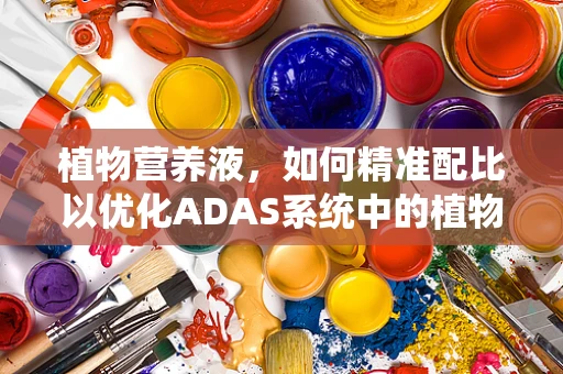 植物营养液，如何精准配比以优化ADAS系统中的植物生长？