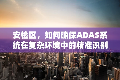 安检区，如何确保ADAS系统在复杂环境中的精准识别？