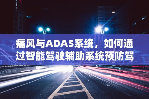 痛风与ADAS系统，如何通过智能驾驶辅助系统预防驾驶者健康风险？