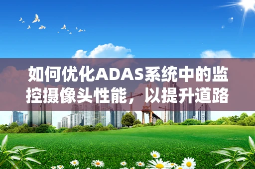 如何优化ADAS系统中的监控摄像头性能，以提升道路安全？