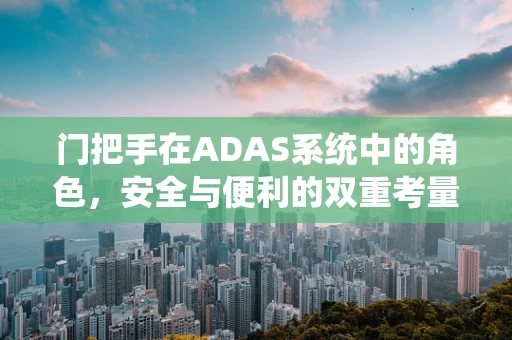 门把手在ADAS系统中的角色，安全与便利的双重考量？