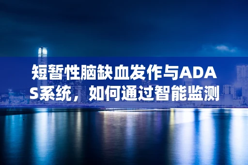 短暂性脑缺血发作与ADAS系统，如何通过智能监测提前预警？
