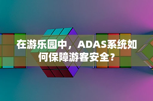 在游乐园中，ADAS系统如何保障游客安全？