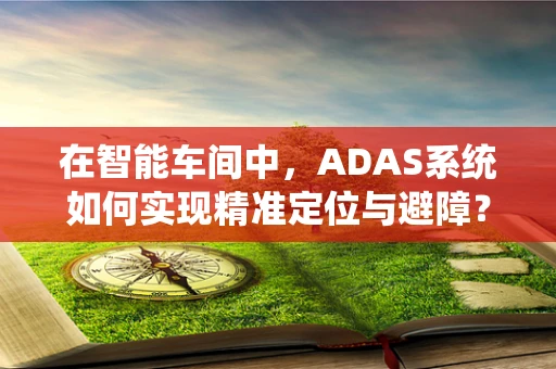 在智能车间中，ADAS系统如何实现精准定位与避障？
