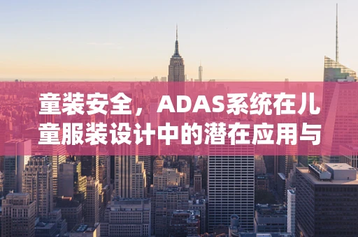 童装安全，ADAS系统在儿童服装设计中的潜在应用与挑战？