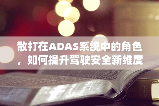 散打在ADAS系统中的角色，如何提升驾驶安全新维度？