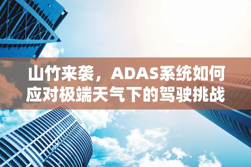 山竹来袭，ADAS系统如何应对极端天气下的驾驶挑战？